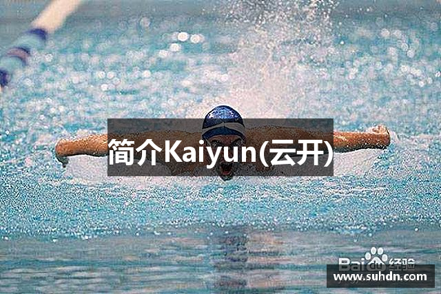 简介Kaiyun(云开)